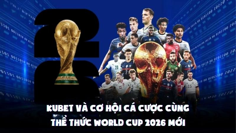 Kubet Và Cơ Hội Cá Cược Cùng Thể Thức World Cup 2026 Mới