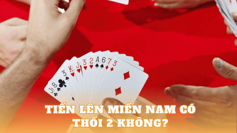 Chơi tiến lên miền nam có thối 2 không